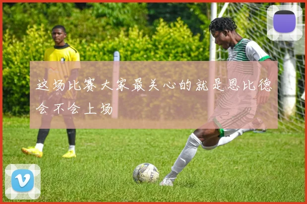 这场比赛大家最关心的就是恩比德会不会上场