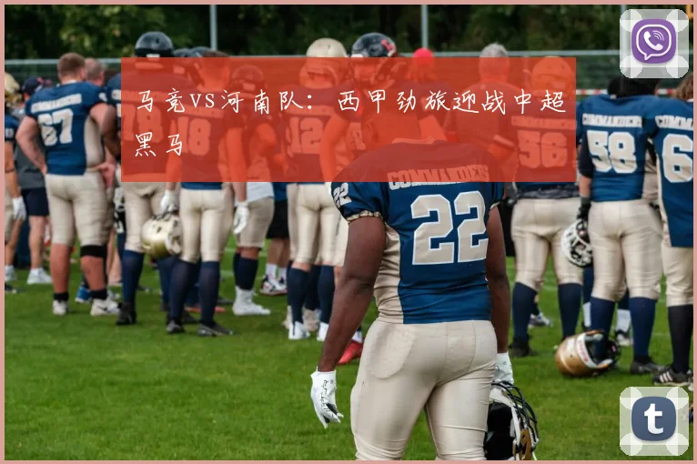 马竞vs河南队：西甲劲旅迎战中超黑马