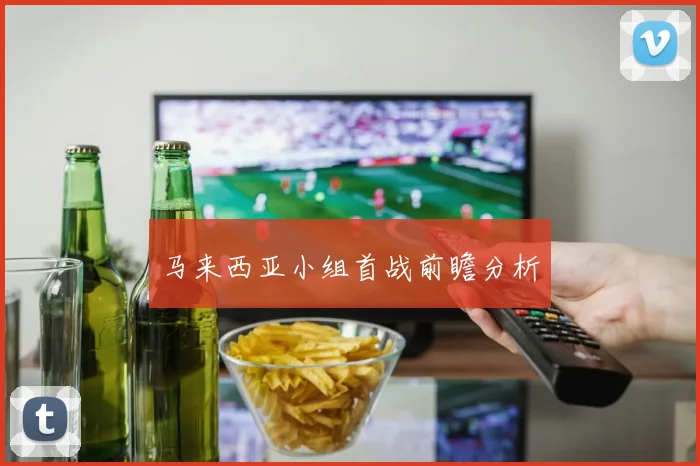 马来西亚小组首战前瞻分析