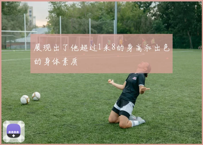展现出了他超过1米8的身高和出色的身体素质