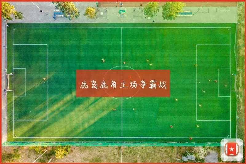 鹿岛鹿角主场争霸战