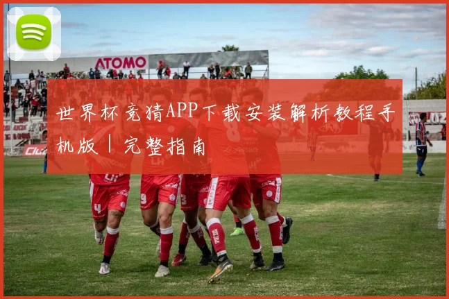 世界杯竞猜APP下载安装解析教程手机版｜完整指南