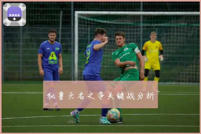秘鲁头名之争关键战分析