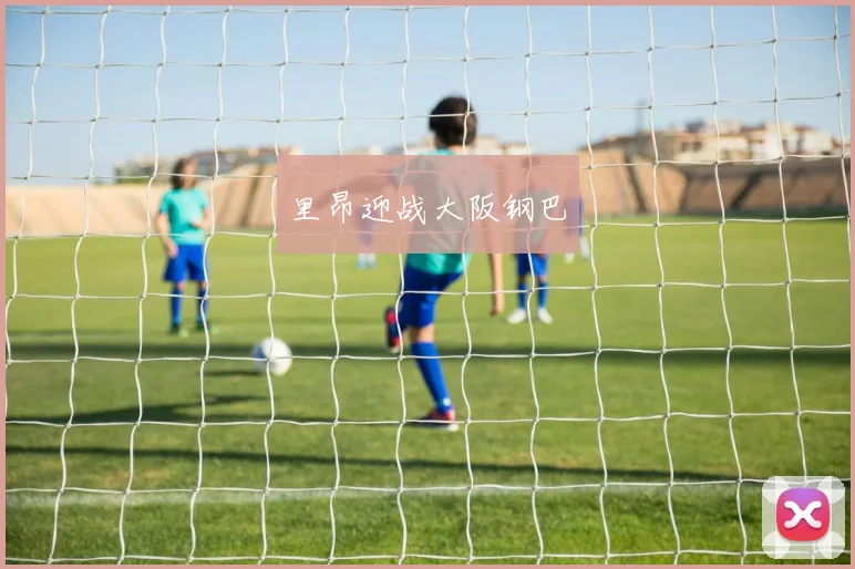 里昂迎战大阪钢巴