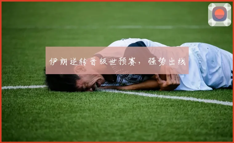 伊朗逆转晋级世预赛，强势出线