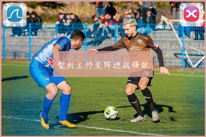 智利主帅变阵迎战强敌