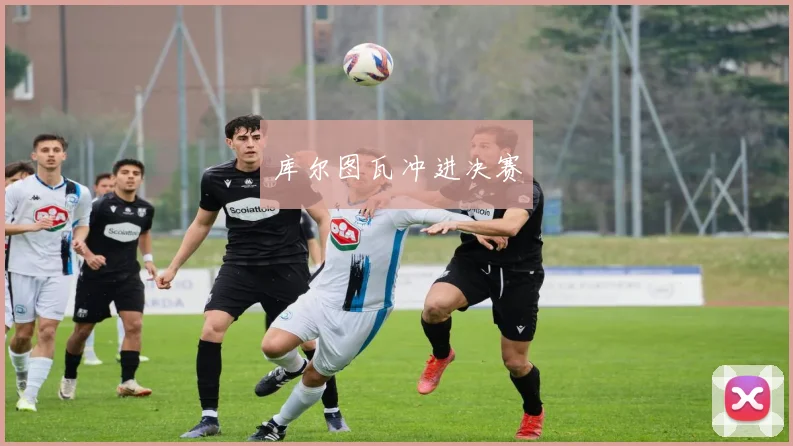 库尔图瓦冲进决赛