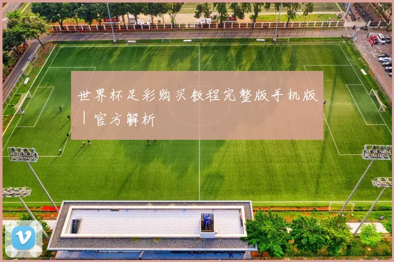 世界杯足彩购买教程完整版手机版｜官方解析