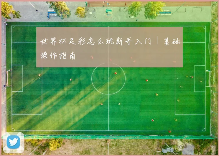 世界杯足彩怎么玩新手入门｜基础操作指南