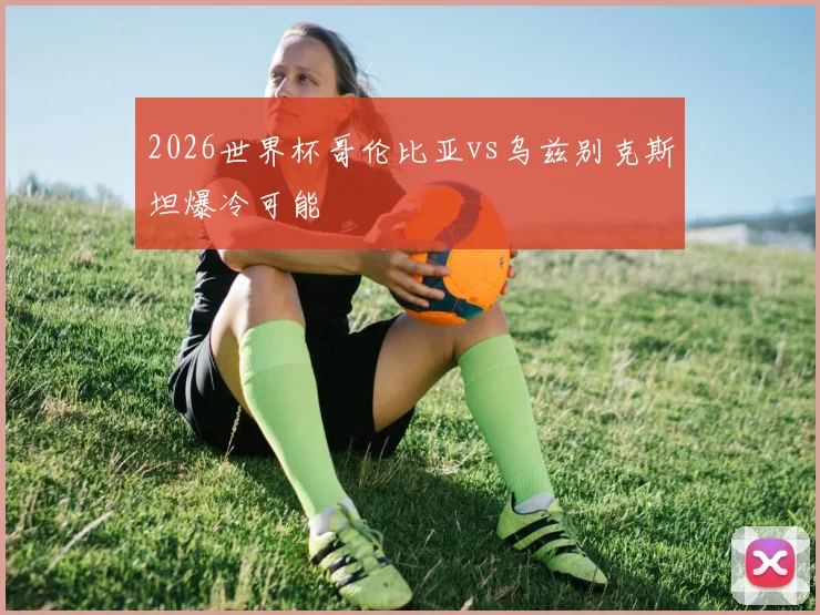 2026世界杯哥伦比亚vs乌兹别克斯坦爆冷可能
