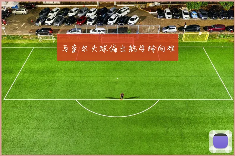 马奎尔头球偏出航母转向难