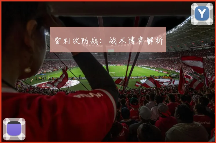 智利攻防战：战术博弈解析