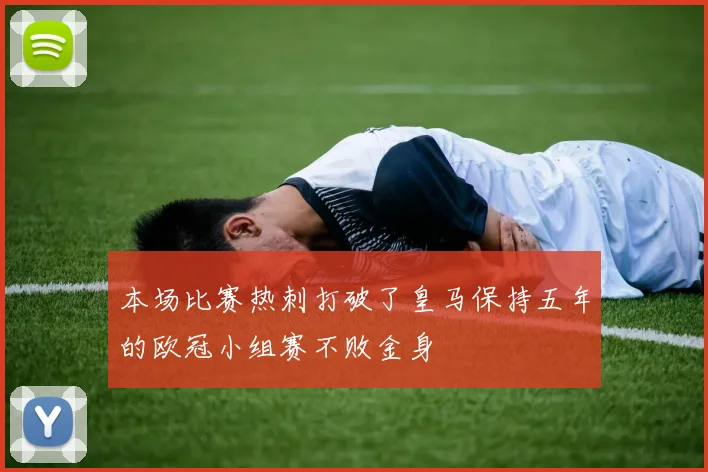 本场比赛热刺打破了皇马保持五年的欧冠小组赛不败金身