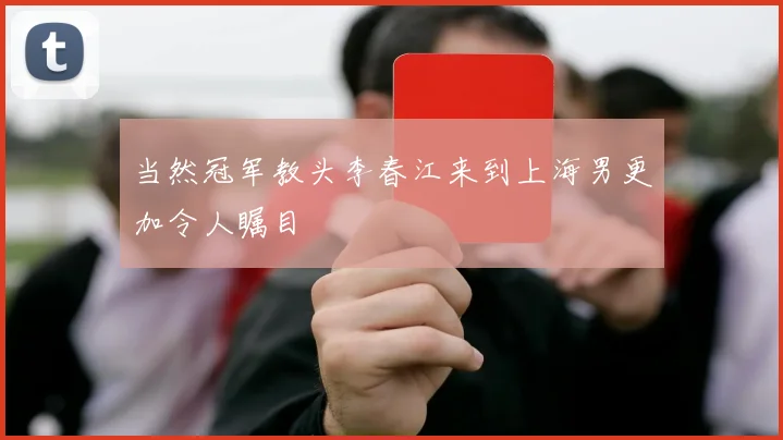 当然冠军教头李春江来到上海男更加令人瞩目