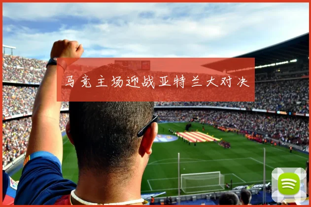 马竞主场迎战亚特兰大对决