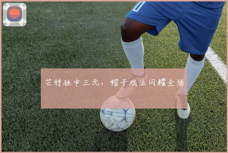 芒特独中三元，帽子戏法闪耀全场