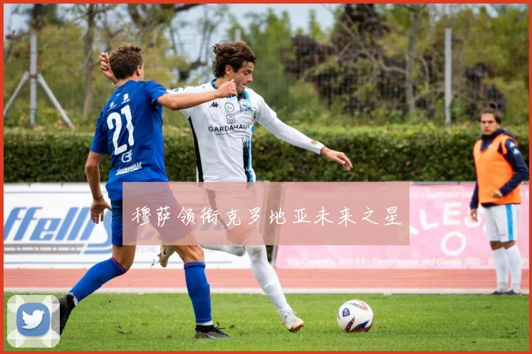 穆萨领衔克罗地亚未来之星