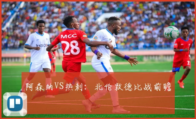 阿森纳VS热刺：北伦敦德比战前瞻