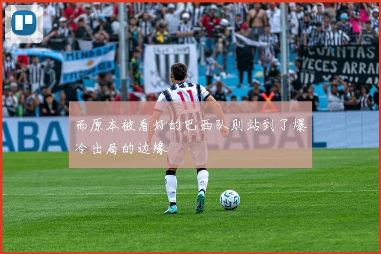 而原本被看好的巴西队则站到了爆冷出局的边缘