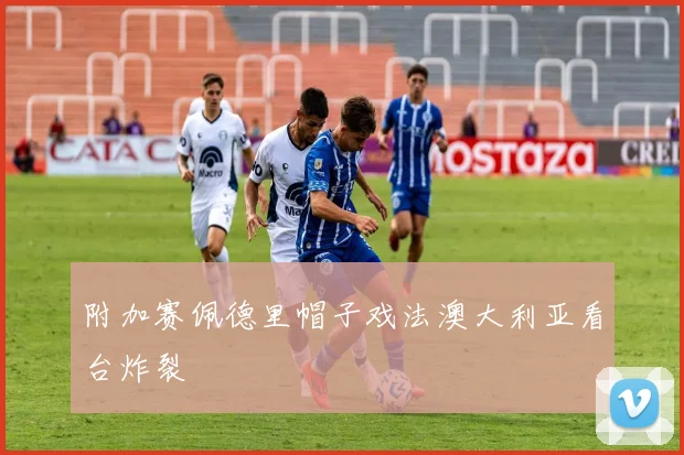 附加赛佩德里帽子戏法澳大利亚看台炸裂