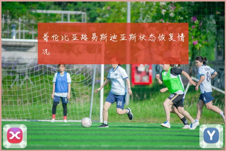 哥伦比亚路易斯迪亚斯状态恢复情况