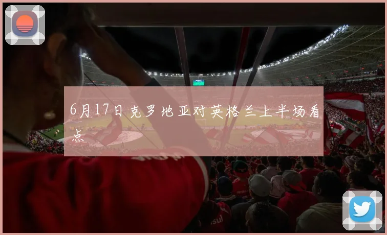 6月17日克罗地亚对英格兰上半场看点
