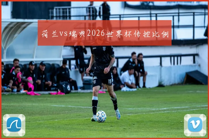 荷兰vs瑞典2026世界杯传控比例