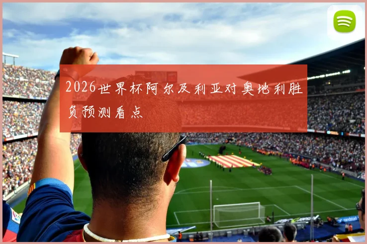 2026世界杯阿尔及利亚对奥地利胜负预测看点