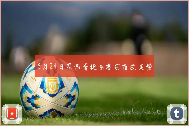 6月24日墨西哥捷克赛前首发走势