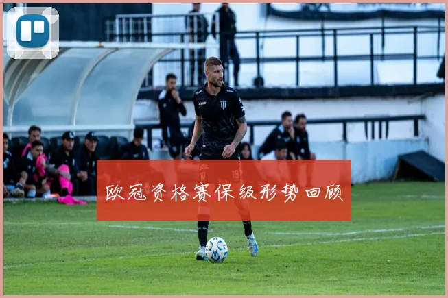 欧冠资格赛保级形势回顾