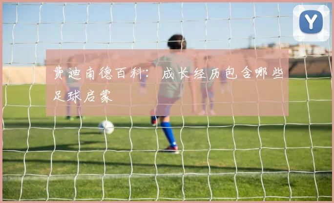 费迪南德百科：成长经历包含哪些足球启蒙