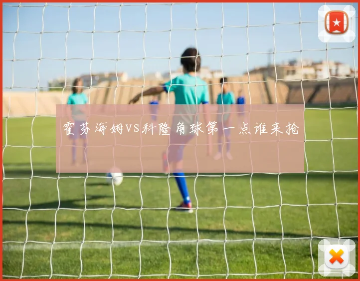 霍芬海姆vs科隆角球第一点谁来抢