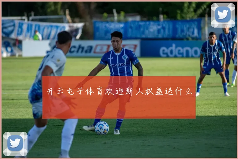 开云电子体育欢迎新人权益送什么