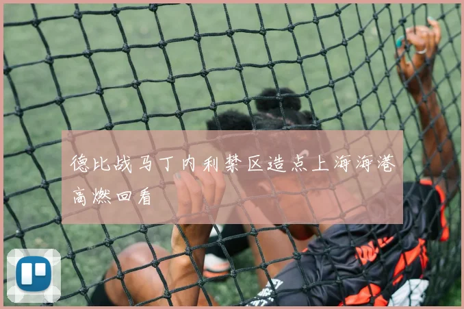 德比战马丁内利禁区造点上海海港高燃回看