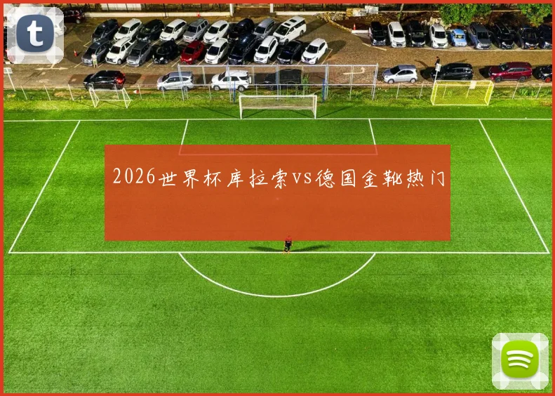 2026世界杯库拉索vs德国金靴热门