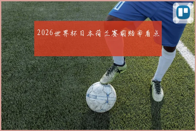 2026世界杯日本荷兰赛前赔率看点