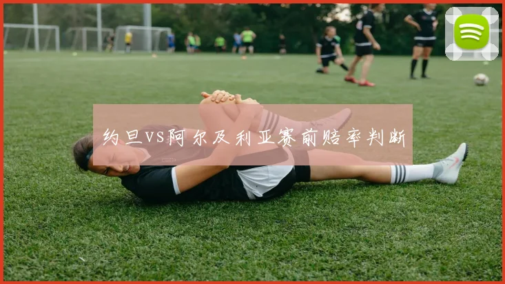 约旦vs阿尔及利亚赛前赔率判断