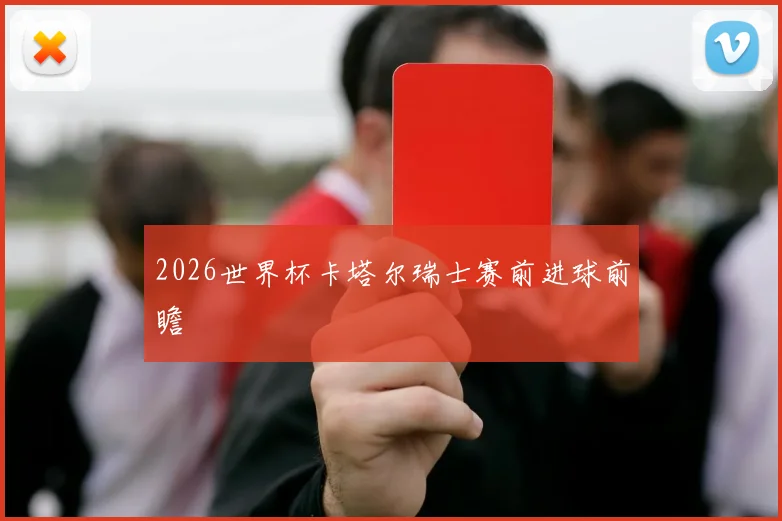 2026世界杯卡塔尔瑞士赛前进球前瞻