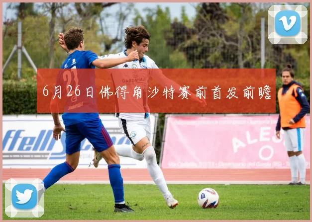 6月26日佛得角沙特赛前首发前瞻