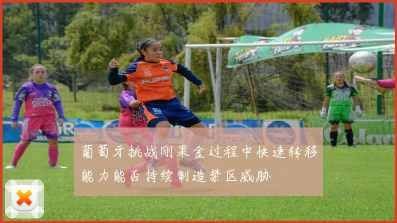 葡萄牙挑战刚果金过程中快速转移能力能否持续制造禁区威胁