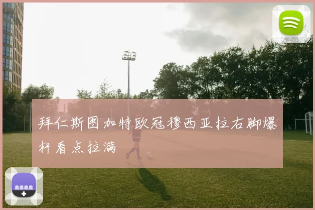 拜仁斯图加特欧冠穆西亚拉右脚爆杆看点拉满