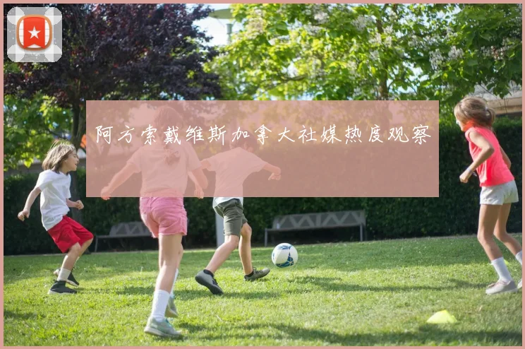 阿方索戴维斯加拿大社媒热度观察