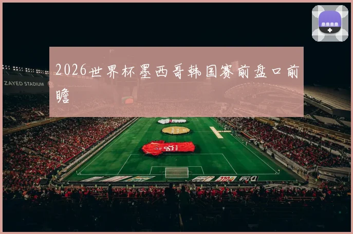 2026世界杯墨西哥韩国赛前盘口前瞻