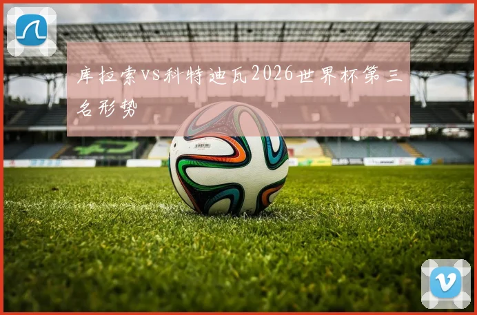 库拉索vs科特迪瓦2026世界杯第三名形势