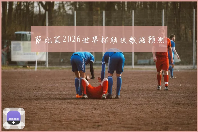 萨比策2026世界杯助攻数据预测