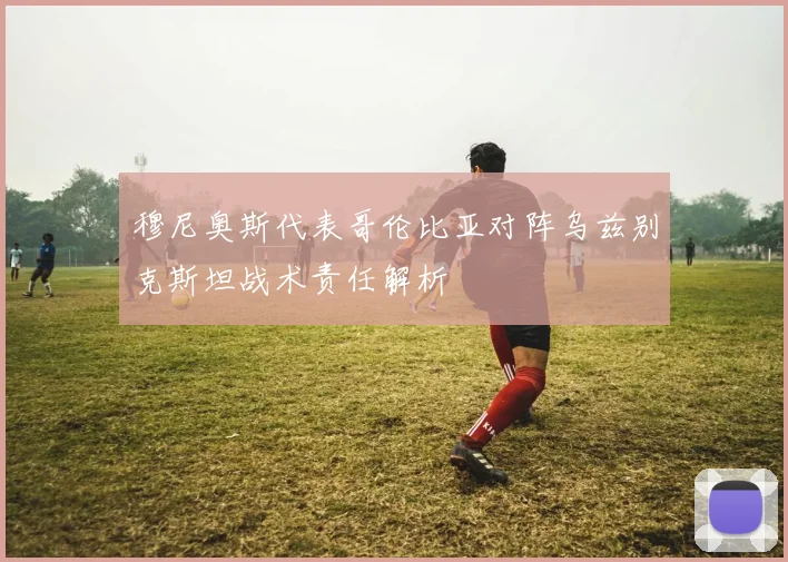 穆尼奥斯代表哥伦比亚对阵乌兹别克斯坦战术责任解析