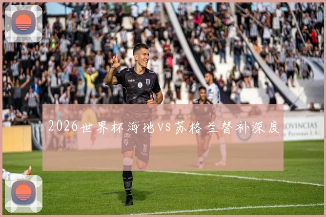 2026世界杯海地vs苏格兰替补深度