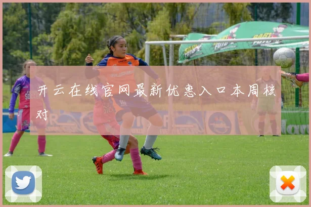 开云在线官网最新优惠入口本周核对