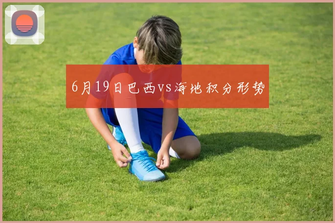 6月19日巴西vs海地积分形势