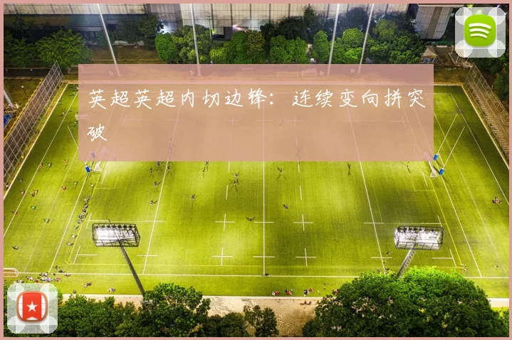 英超英超内切边锋：连续变向拼突破